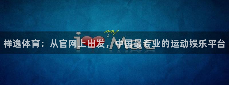 凯发官网下载招商电话号码:祥逸体育:从官网上出发,中国最专业