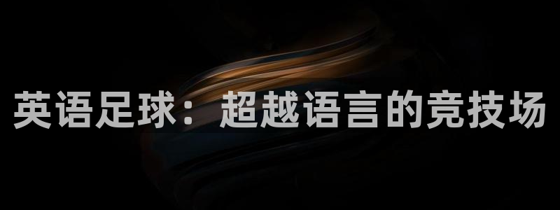 凯发官网下载招商电话号码是多少:英语足球:超越语言的竞技场