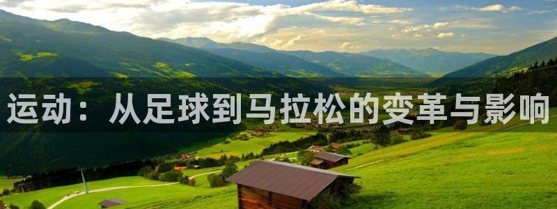 凯发官网下载官方客服电话:运动:从足球到马拉松的变革与影响